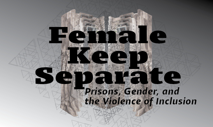 Female Keep Separate: Prisons, Gender, and the Violence of Inclusion